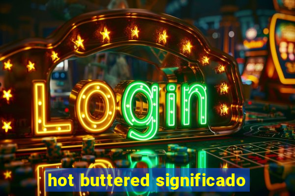 hot buttered significado